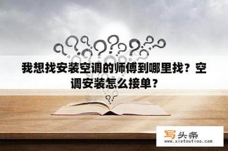 我想找安装空调的师傅到哪里找？空调安装怎么接单？