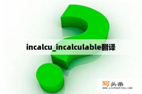 incalcu_incalculable翻译