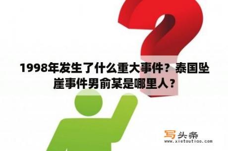 1998年发生了什么重大事件？泰国坠崖事件男俞某是哪里人？