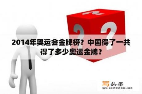 2014年奥运会金牌榜？中国得了一共得了多少奥运金牌？