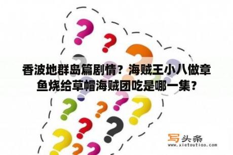 香波地群岛篇剧情？海贼王小八做章鱼烧给草帽海贼团吃是哪一集？