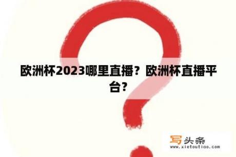 欧洲杯2023哪里直播？欧洲杯直播平台？