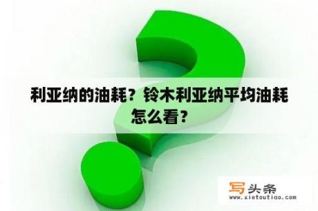 利亚纳的油耗？铃木利亚纳平均油耗怎么看？