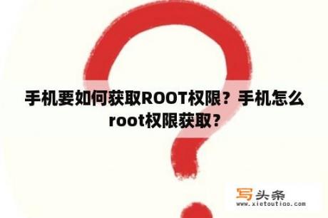 手机要如何获取ROOT权限？手机怎么root权限获取？