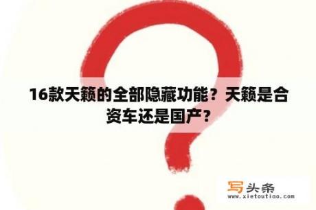 16款天籁的全部隐藏功能？天籁是合资车还是国产？