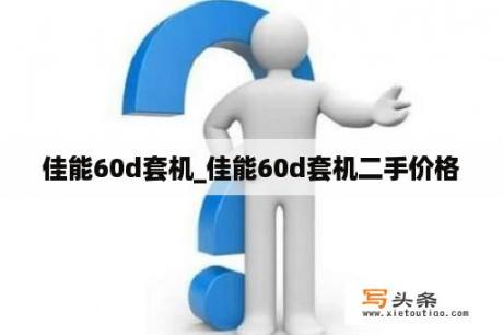 佳能60d套机_佳能60d套机二手价格