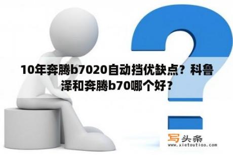 10年奔腾b7020自动挡优缺点？科鲁泽和奔腾b70哪个好？