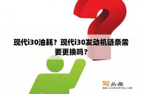 现代i30油耗？现代i30发动机链条需要更换吗？