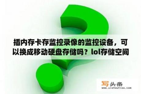 插内存卡存监控录像的监控设备，可以换成移动硬盘存储吗？lol存储空间不足或网络连接异常？