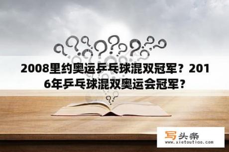 2008里约奥运乒乓球混双冠军？2016年乒乓球混双奥运会冠军？