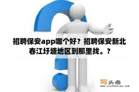 招聘保安app哪个好？招聘保安新北春江圩塘地区到那里找。？