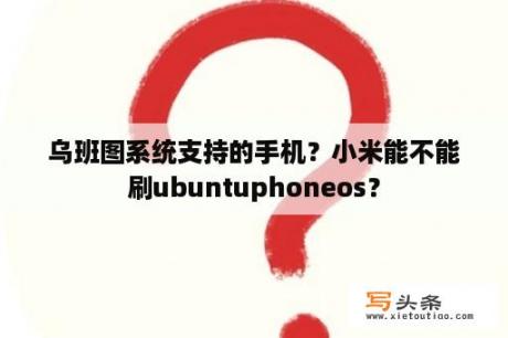 乌班图系统支持的手机？小米能不能刷ubuntuphoneos？