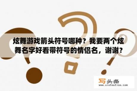 炫舞游戏箭头符号哪种？我要两个炫舞名字好看带符号的情侣名，谢谢？