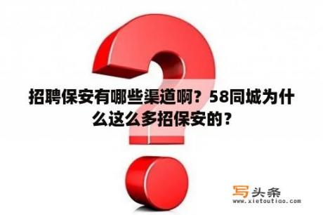 招聘保安有哪些渠道啊？58同城为什么这么多招保安的？