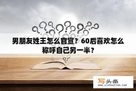 男朋友姓王怎么官宣？60后喜欢怎么称呼自己另一半？