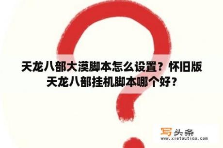 天龙八部大漠脚本怎么设置？怀旧版天龙八部挂机脚本哪个好？