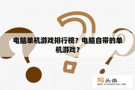 电脑单机游戏排行榜？电脑自带的单机游戏？