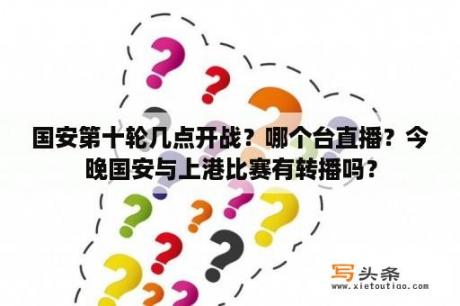 国安第十轮几点开战？哪个台直播？今晚国安与上港比赛有转播吗？