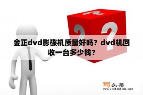 金正dvd影碟机质量好吗？dvd机回收一台多少钱？