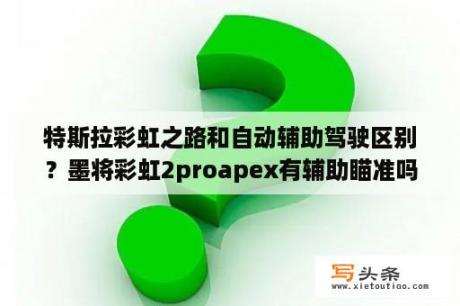 特斯拉彩虹之路和自动辅助驾驶区别？墨将彩虹2proapex有辅助瞄准吗？