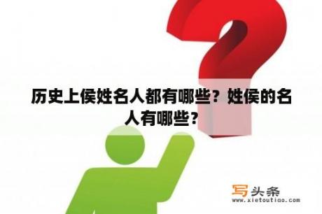 历史上侯姓名人都有哪些？姓侯的名人有哪些？