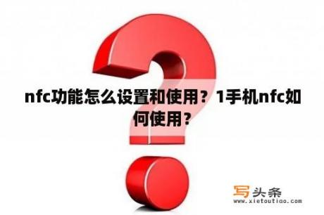 nfc功能怎么设置和使用？1手机nfc如何使用？