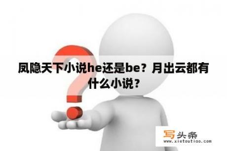 凤隐天下小说he还是be？月出云都有什么小说？