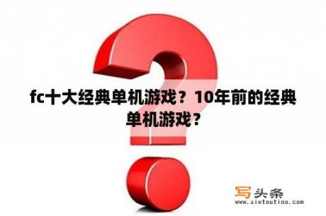 fc十大经典单机游戏？10年前的经典单机游戏？