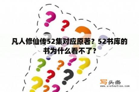 凡人修仙传52集对应原著？52书库的书为什么看不了？