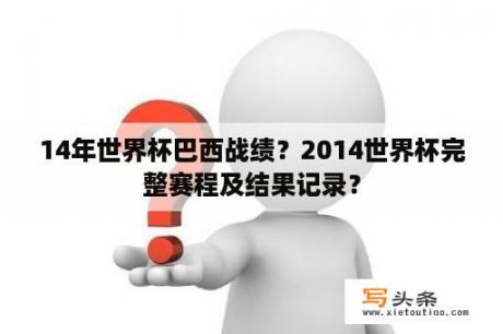 14年世界杯巴西战绩？2014世界杯完整赛程及结果记录？