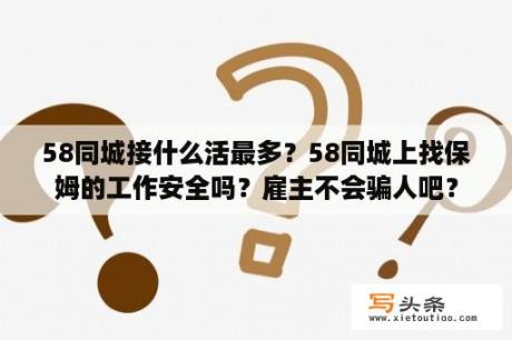 58同城接什么活最多？58同城上找保姆的工作安全吗？雇主不会骗人吧？