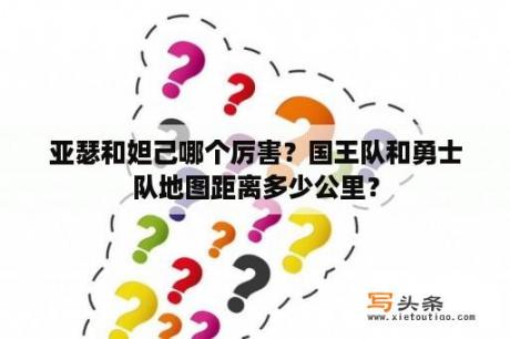 亚瑟和妲己哪个厉害？国王队和勇士队地图距离多少公里？