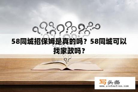 58同城招保姆是真的吗？58同城可以找家政吗？