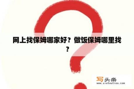 网上找保姆哪家好？做饭保姆哪里找？