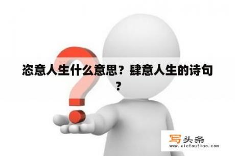 恣意人生什么意思？肆意人生的诗句？