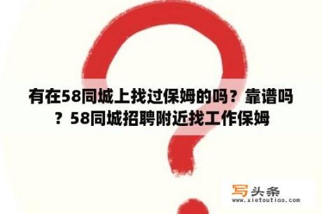 有在58同城上找过保姆的吗？靠谱吗？58同城招聘附近找工作保姆