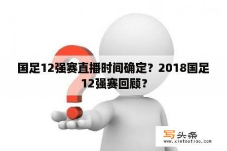 国足12强赛直播时间确定？2018国足12强赛回顾？