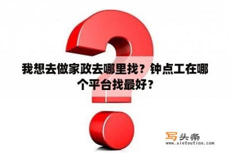 我想去做家政去哪里找？钟点工在哪个平台找最好？