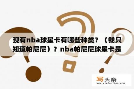 现有nba球星卡有哪些种类？（我只知道帕尼尼）？nba帕尼尼球星卡是怎么分类的？