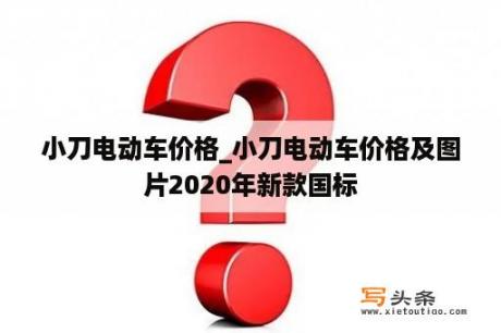 小刀电动车价格_小刀电动车价格及图片2020年新款国标