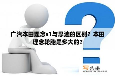 广汽本田理念s1与思迪的区别？本田理念轮胎是多大的？