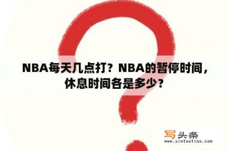 NBA每天几点打？NBA的暂停时间，休息时间各是多少？