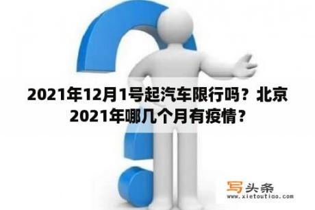 2021年12月1号起汽车限行吗？北京2021年哪几个月有疫情？