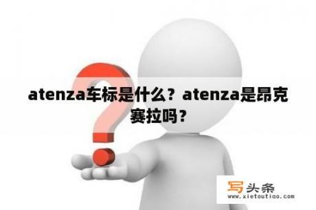 atenza车标是什么？atenza是昂克赛拉吗？