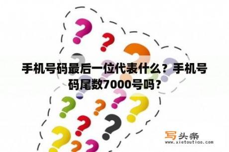 手机号码最后一位代表什么？手机号码尾数7000号吗？