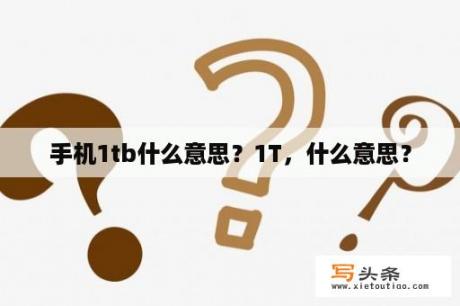 手机1tb什么意思？1T，什么意思？