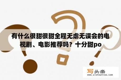 有什么很甜很甜全程无虐无误会的电视剧、电影推荐吗？十分甜po