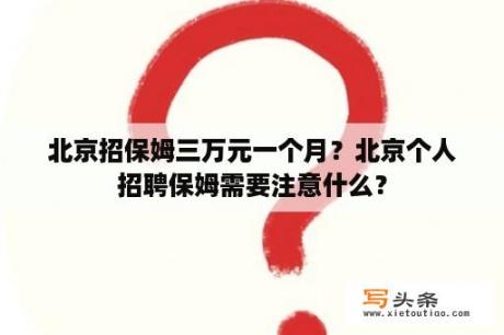 北京招保姆三万元一个月？北京个人招聘保姆需要注意什么？