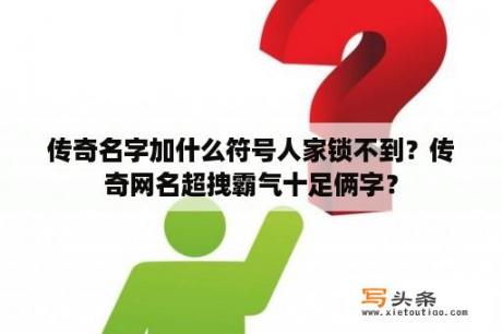 传奇名字加什么符号人家锁不到？传奇网名超拽霸气十足俩字？