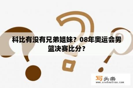 科比有没有兄弟姐妹？08年奥运会男篮决赛比分？